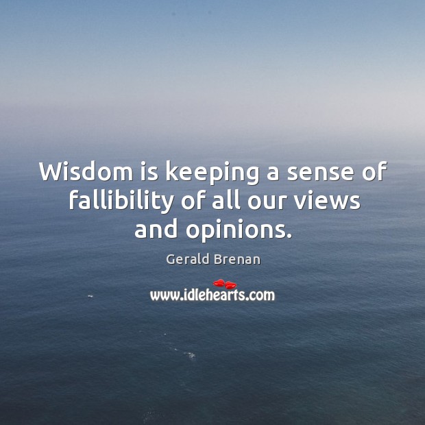 Wisdom is keeping a sense of fallibility of all our views and opinions. Gerald Brenan Picture Quote