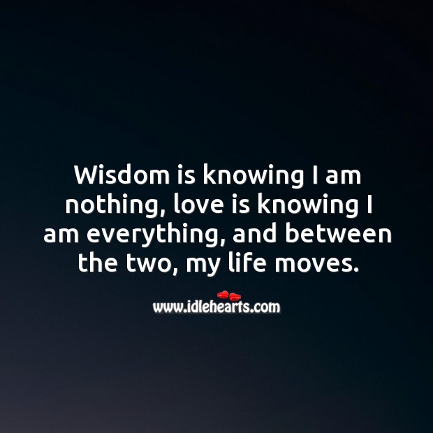 Wisdom is knowing I am nothing, love is knowing I am everything Love Is Quotes Image