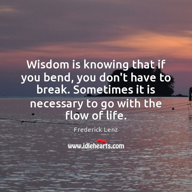 Wisdom is knowing that if you bend, you don’t have to break. Image