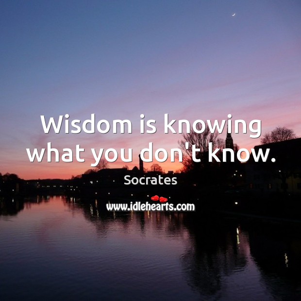 Wisdom is knowing what you don’t know. Socrates Picture Quote