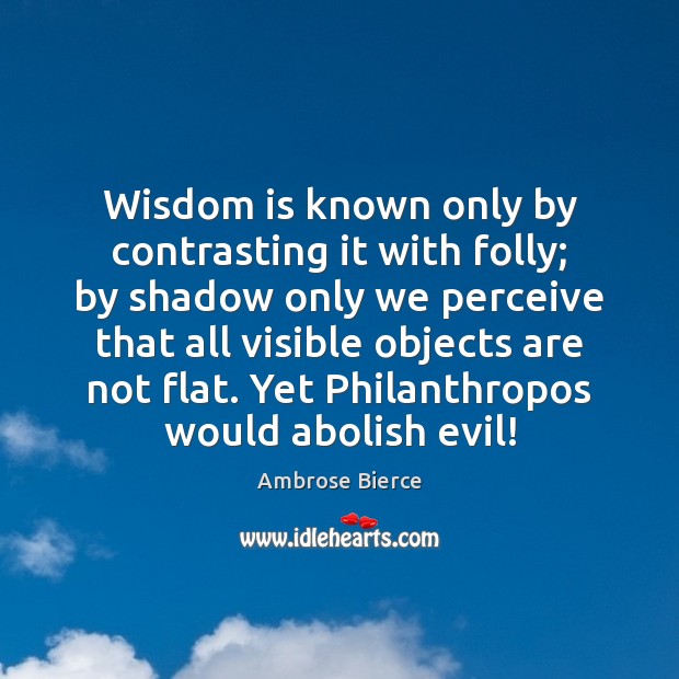 Wisdom is known only by contrasting it with folly; by shadow only Image
