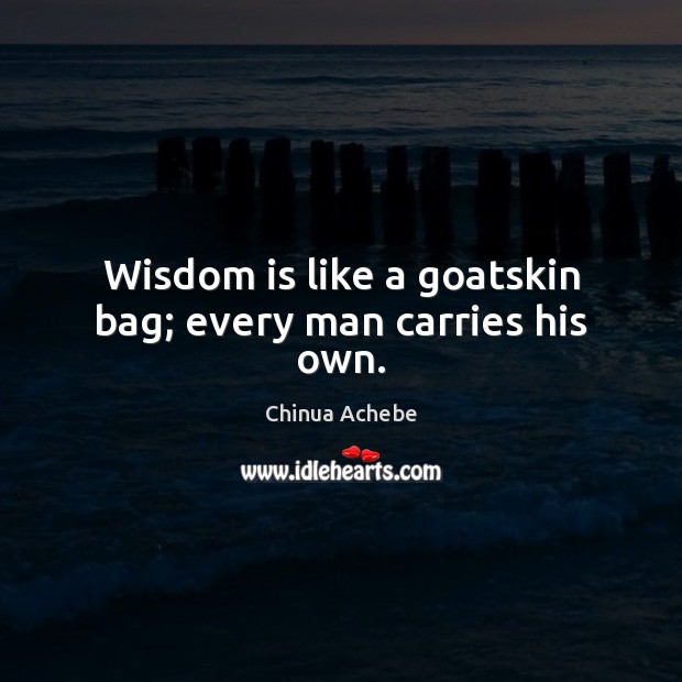 Wisdom is like a goatskin bag; every man carries his own. Chinua Achebe Picture Quote