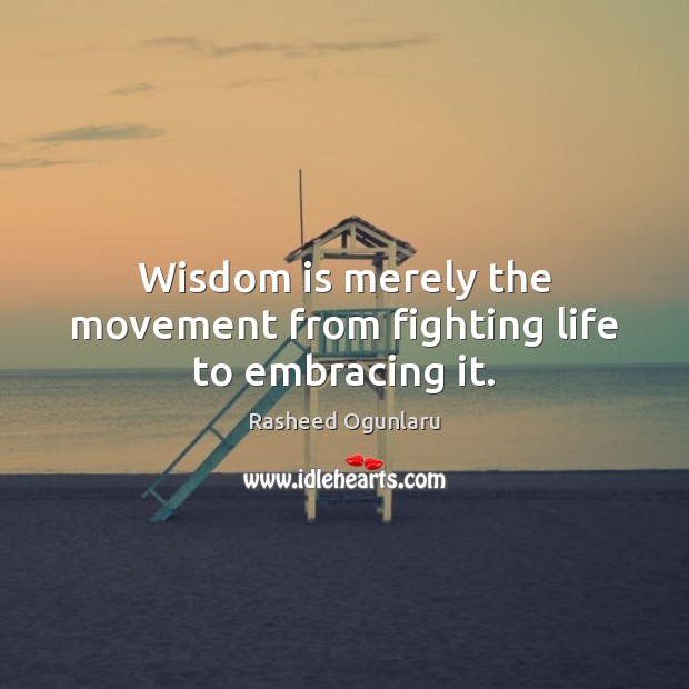 Wisdom is merely the movement from fighting life to embracing it. Wisdom Quotes Image