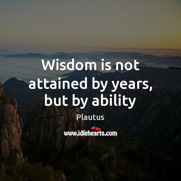 Wisdom is not attained by years, but by ability Plautus Picture Quote
