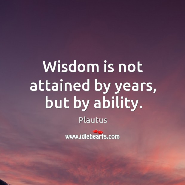Wisdom is not attained by years, but by ability. Image