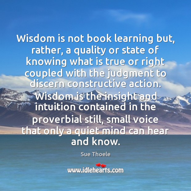 Wisdom is not book learning but, rather, a quality or state of Sue Thoele Picture Quote