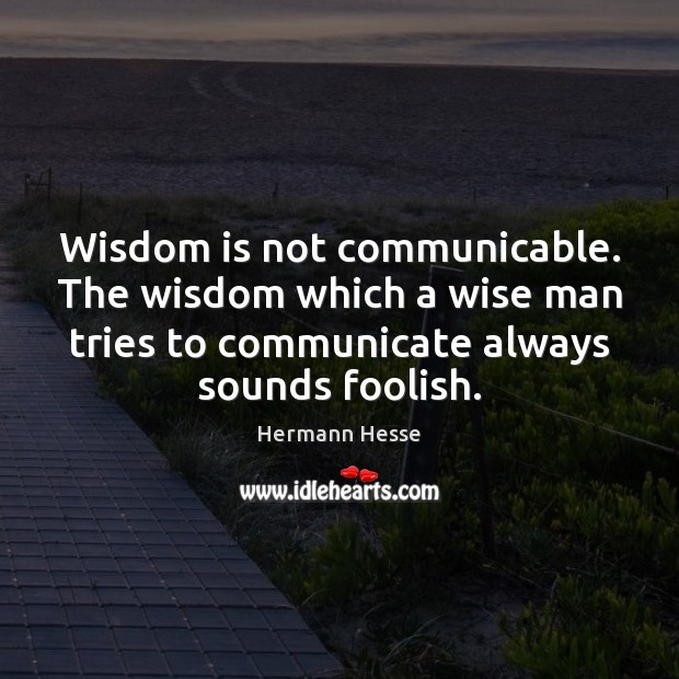 Wisdom is not communicable. The wisdom which a wise man tries to Hermann Hesse Picture Quote