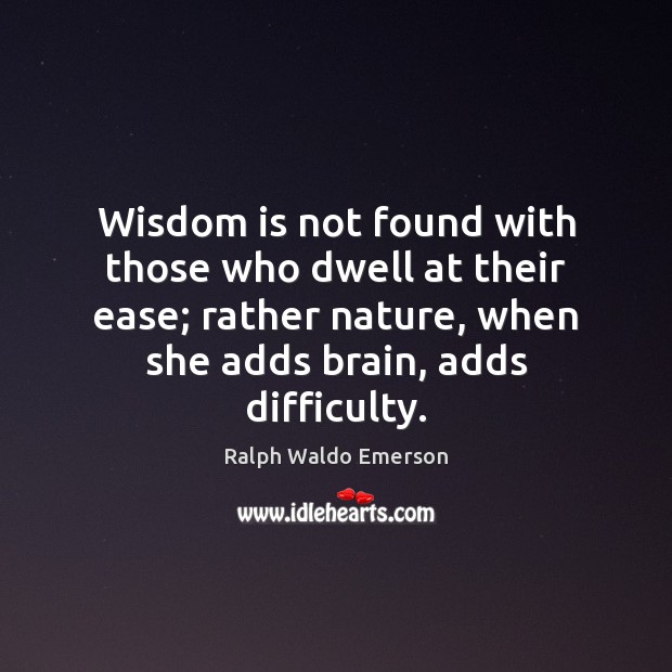 Wisdom is not found with those who dwell at their ease; rather Ralph Waldo Emerson Picture Quote