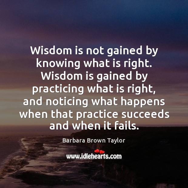 Wisdom is not gained by knowing what is right. Wisdom is gained Image
