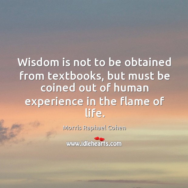 Wisdom is not to be obtained from textbooks, but must be coined Morris Raphael Cohen Picture Quote