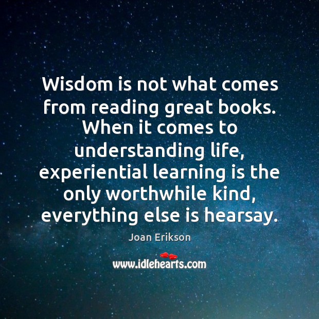 Wisdom is not what comes from reading great books. When it comes Joan Erikson Picture Quote