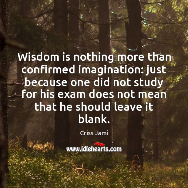 Wisdom is nothing more than confirmed imagination: just because one did not 