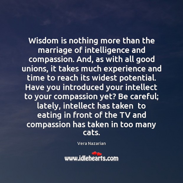 Wisdom is nothing more than the marriage of intelligence and compassion. And, Vera Nazarian Picture Quote