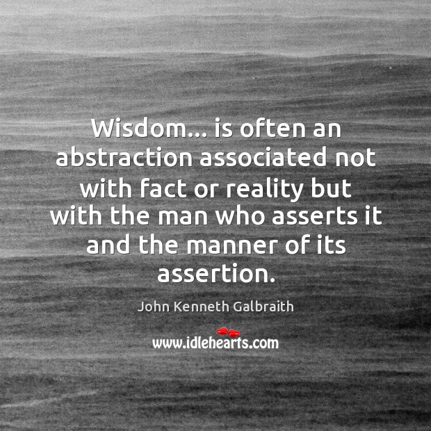 Wisdom… is often an abstraction associated not with fact or reality but John Kenneth Galbraith Picture Quote