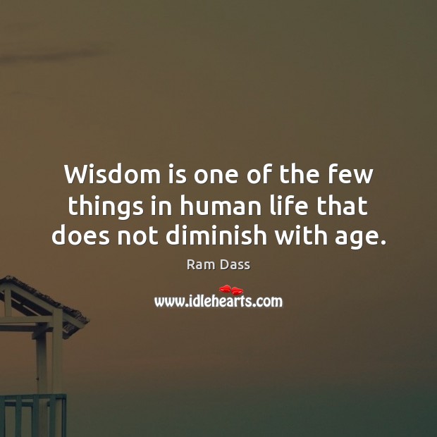 Wisdom is one of the few things in human life that does not diminish with age. Ram Dass Picture Quote