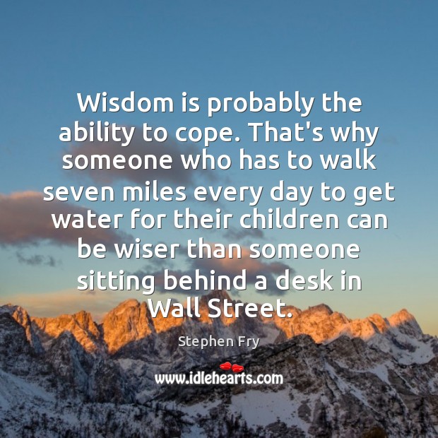 Wisdom is probably the ability to cope. That’s why someone who has Stephen Fry Picture Quote