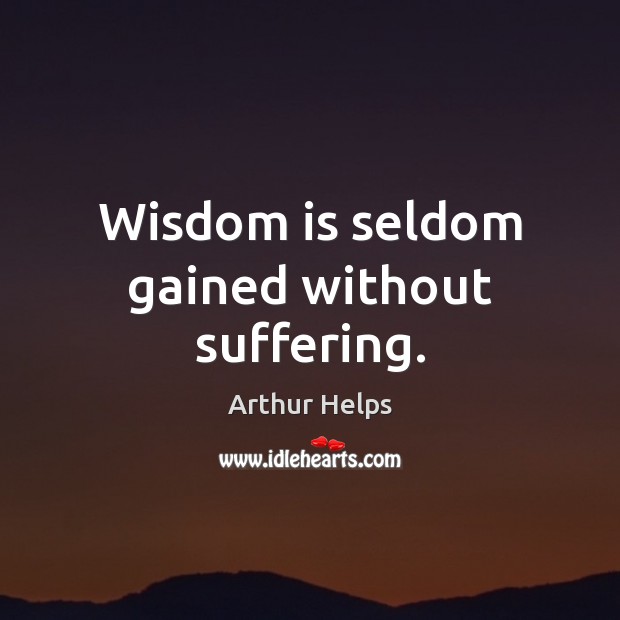 Wisdom is seldom gained without suffering. Arthur Helps Picture Quote