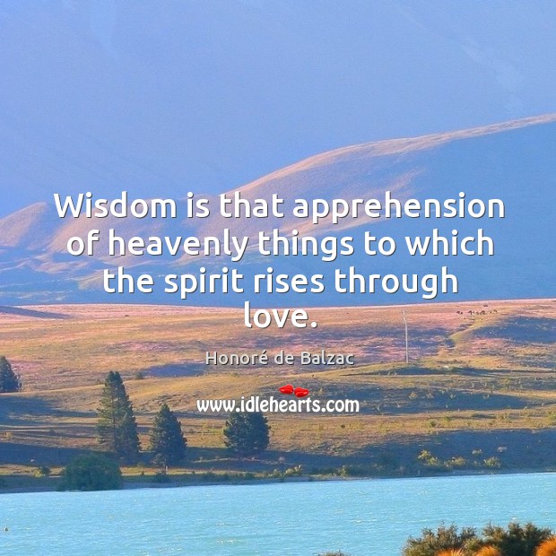 Wisdom is that apprehension of heavenly things to which the spirit rises through love. Image
