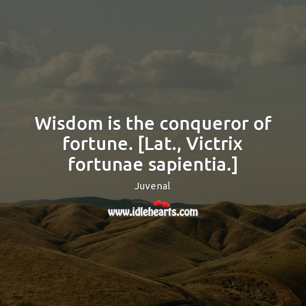 Wisdom is the conqueror of fortune. [Lat., Victrix fortunae sapientia.] Juvenal Picture Quote