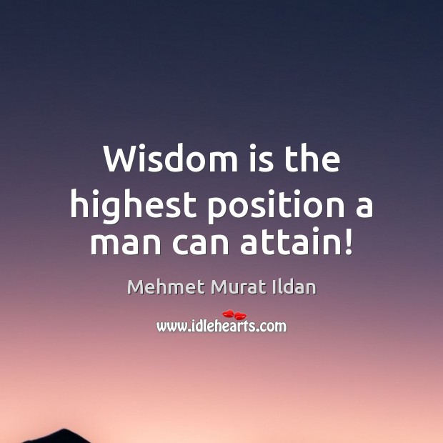 Wisdom is the highest position a man can attain! Mehmet Murat Ildan Picture Quote