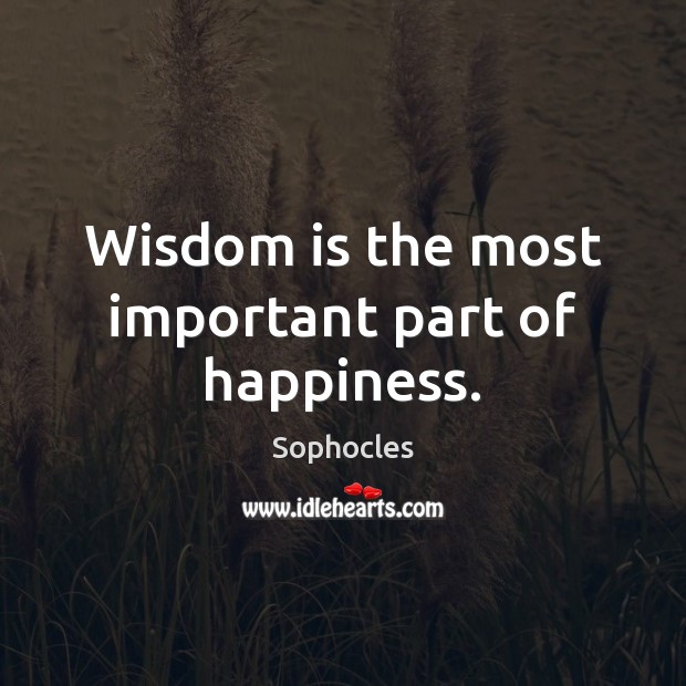 Wisdom is the most important part of happiness. Sophocles Picture Quote