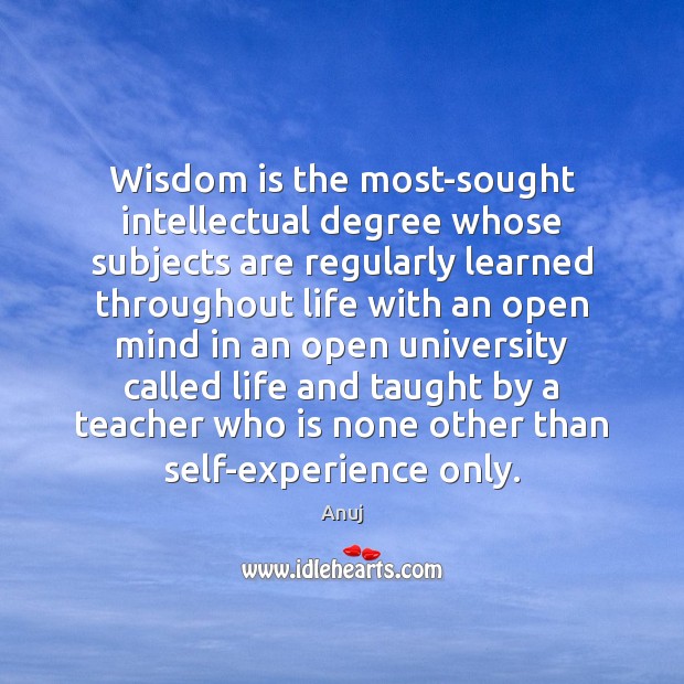 Wisdom is the most-sought intellectual degree whose subjects are regularly learned throughout Anuj Picture Quote