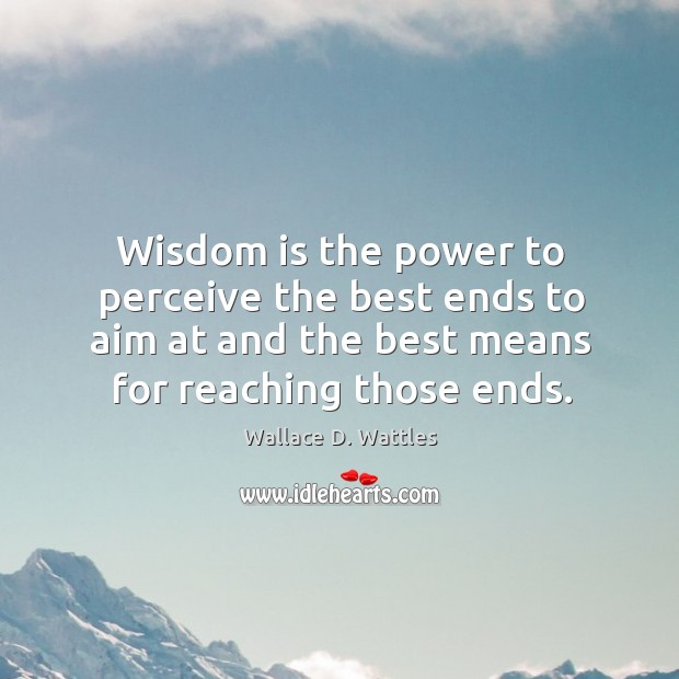 Wisdom is the power to perceive the best ends to aim at Image