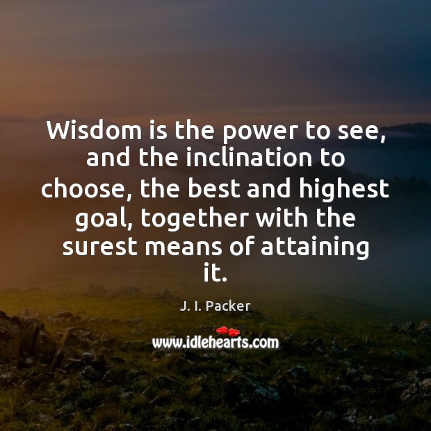 Wisdom is the power to see, and the inclination to choose, the J. I. Packer Picture Quote