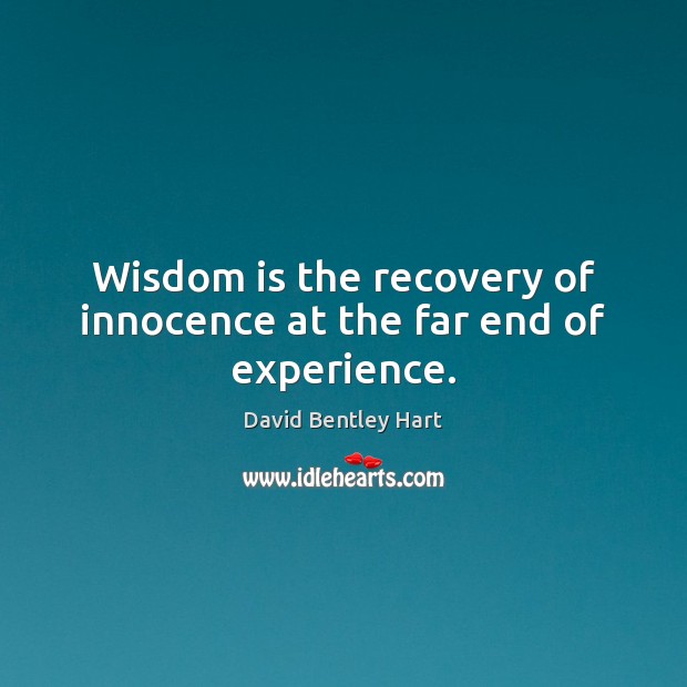Wisdom is the recovery of innocence at the far end of experience. David Bentley Hart Picture Quote