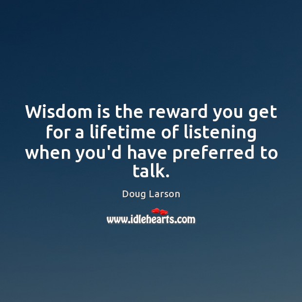 Wisdom is the reward you get for a lifetime of listening when Doug Larson Picture Quote