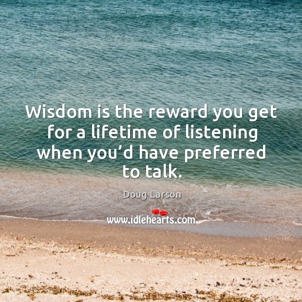 Wisdom is the reward you get for a lifetime of listening when you’d have preferred to talk. Doug Larson Picture Quote