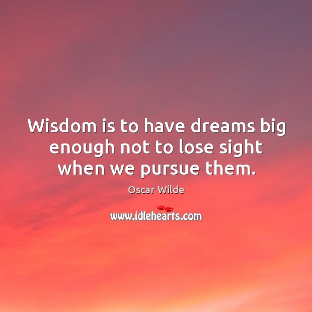 Wisdom is to have dreams big enough not to lose sight when we pursue them. Image