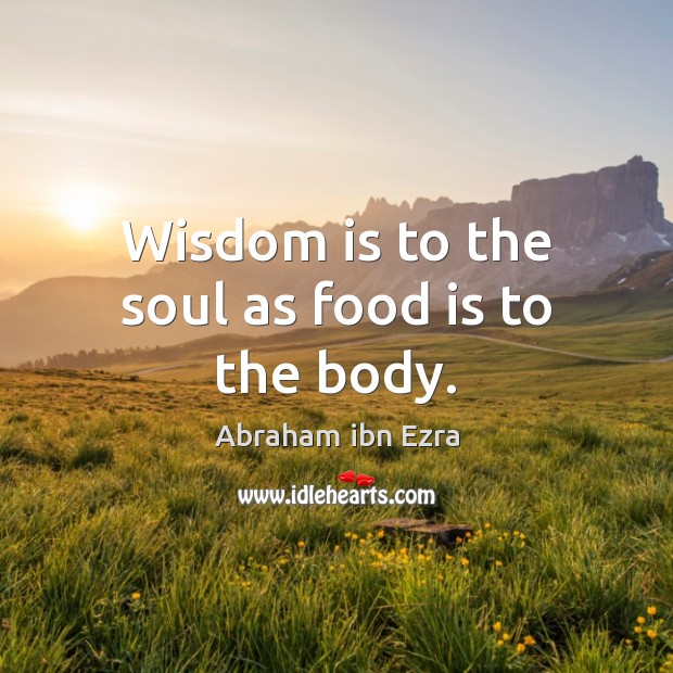 Wisdom is to the soul as food is to the body. Image