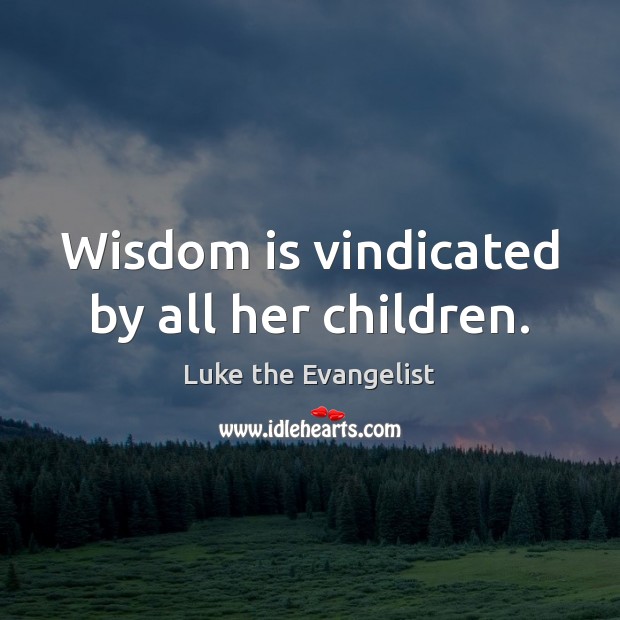 Wisdom is vindicated by all her children. Luke the Evangelist Picture Quote