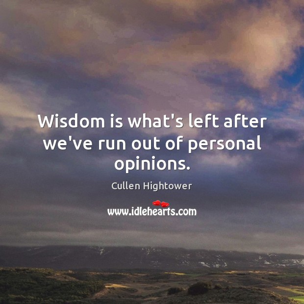 Wisdom is what’s left after we’ve run out of personal opinions. Image