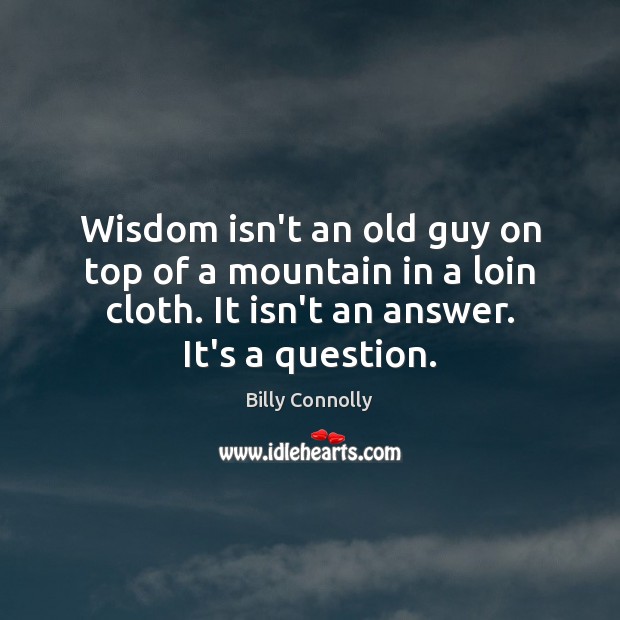 Wisdom isn’t an old guy on top of a mountain in a Billy Connolly Picture Quote
