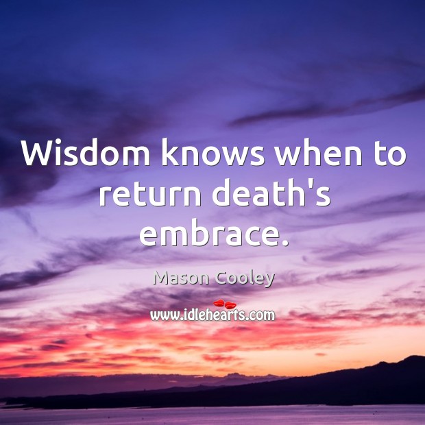 Wisdom knows when to return death’s embrace. Image