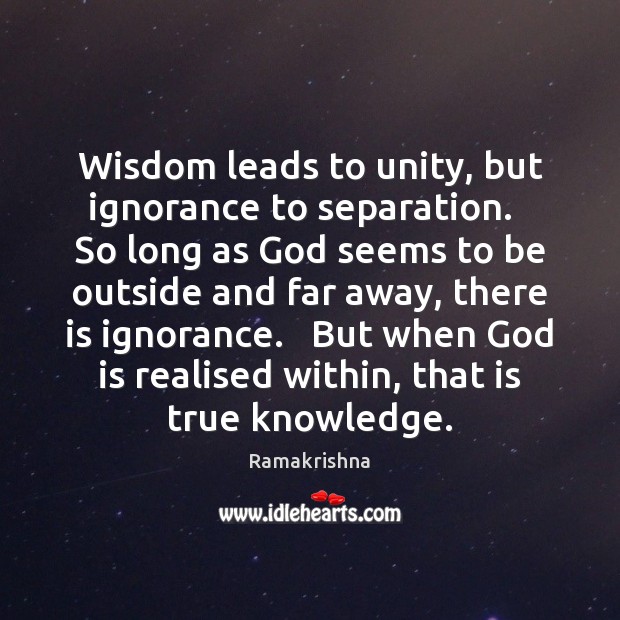 Wisdom leads to unity, but ignorance to separation.   So long as God Ramakrishna Picture Quote