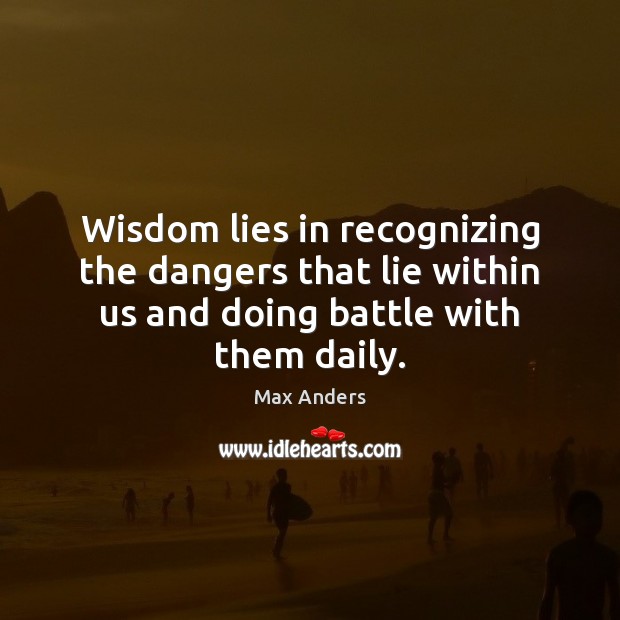 Wisdom lies in recognizing the dangers that lie within us and doing Image