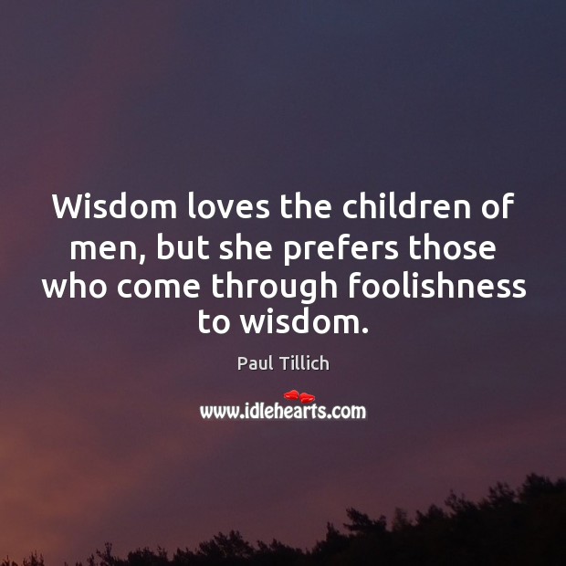 Wisdom loves the children of men, but she prefers those who come Image