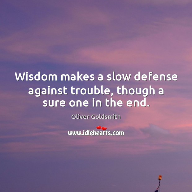 Wisdom makes a slow defense against trouble, though a sure one in the end. Oliver Goldsmith Picture Quote