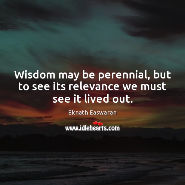 Wisdom may be perennial, but to see its relevance we must see it lived out. Image