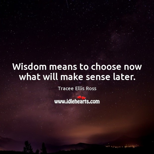 Wisdom means to choose now what will make sense later. Tracee Ellis Ross Picture Quote