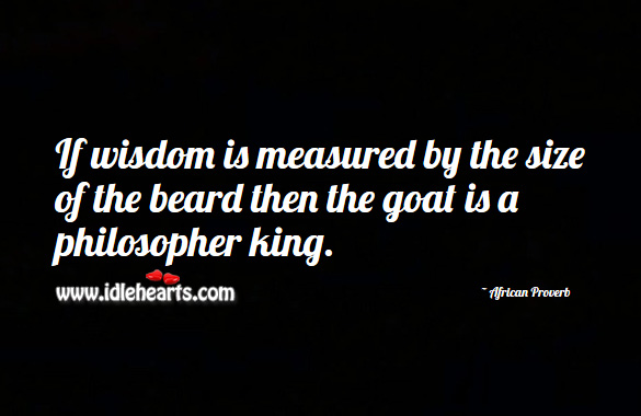 If wisdom is measured by the size of the beard then the goat is a philosopher king. African Proverbs Image