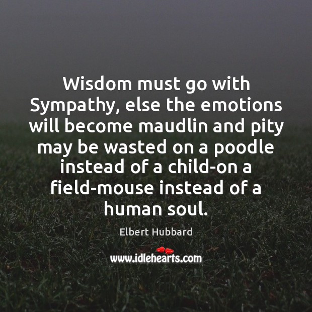 Wisdom must go with Sympathy, else the emotions will become maudlin and Image