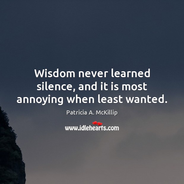 Wisdom never learned silence, and it is most annoying when least wanted. Patricia A. McKillip Picture Quote