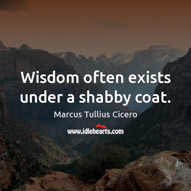 Wisdom often exists under a shabby coat. Marcus Tullius Cicero Picture Quote