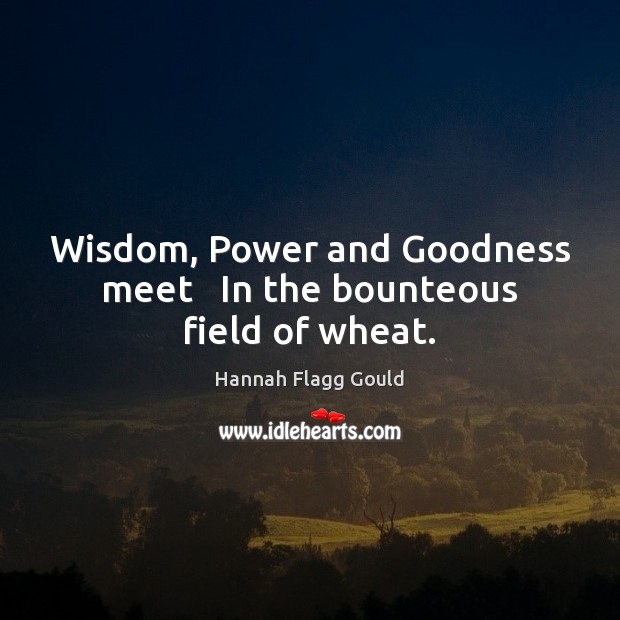 Wisdom, Power and Goodness meet   In the bounteous field of wheat. Hannah Flagg Gould Picture Quote