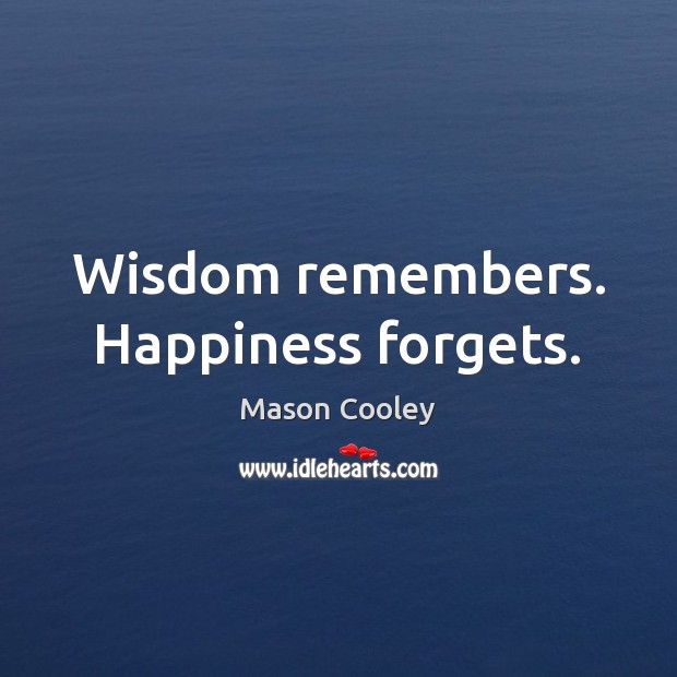Wisdom remembers. Happiness forgets. Image