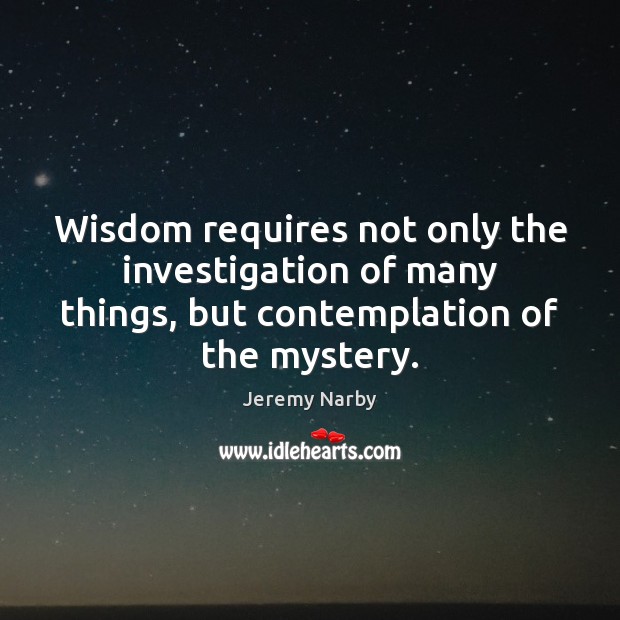 Wisdom requires not only the investigation of many things, but contemplation of Jeremy Narby Picture Quote
